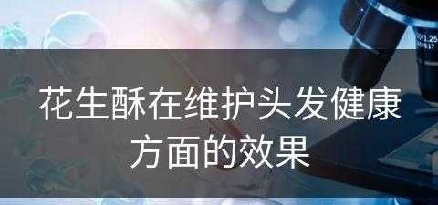 花生酥在维护头发健康方面的效果